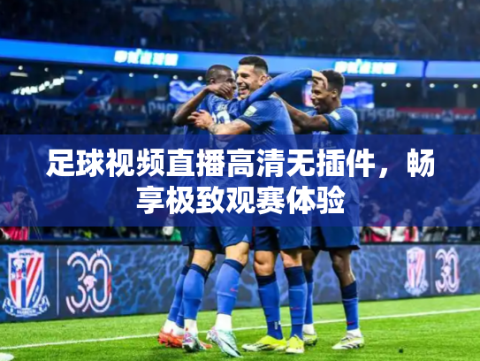 足球视频直播高清无插件，畅享极致观赛体验