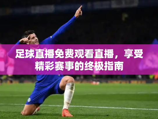 足球直播免费观看直播，享受精彩赛事的终极指南