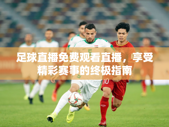 足球直播免费观看直播，享受精彩赛事的终极指南
