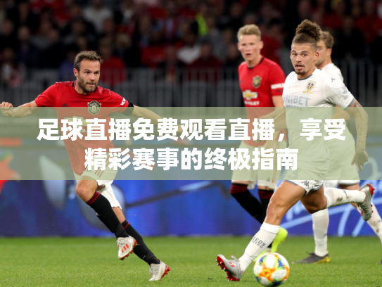 足球直播免费观看直播，享受精彩赛事的终极指南