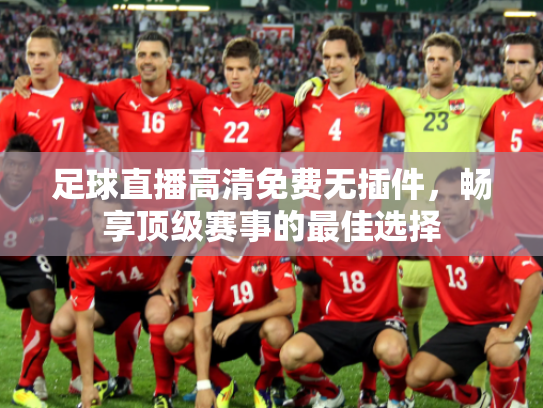 足球直播高清免费无插件，畅享顶级赛事的最佳选择