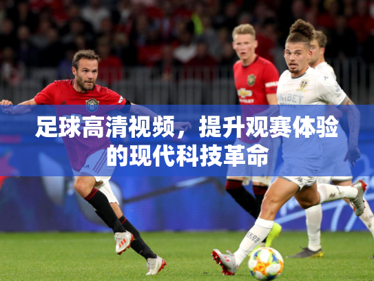足球高清视频，提升观赛体验的现代科技革命