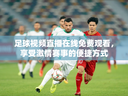 足球视频直播在线免费观看，享受激情赛事的便捷方式