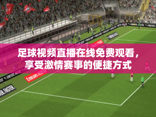 足球视频直播在线免费观看，享受激情赛事的便捷方式