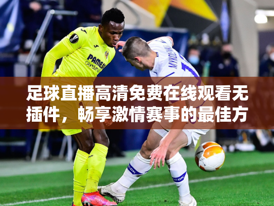 足球直播高清免费在线观看无插件，畅享激情赛事的最佳方式
