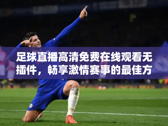 足球直播高清免费在线观看无插件，畅享激情赛事的最佳方式