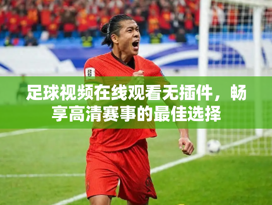 足球视频在线观看无插件，畅享高清赛事的最佳选择