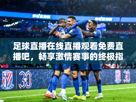 足球直播在线直播观看免费直播吧，畅享激情赛事的终极指南