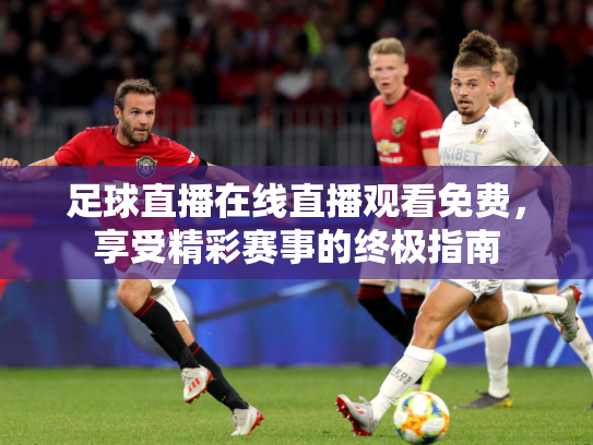 足球直播在线直播观看免费，享受精彩赛事的终极指南