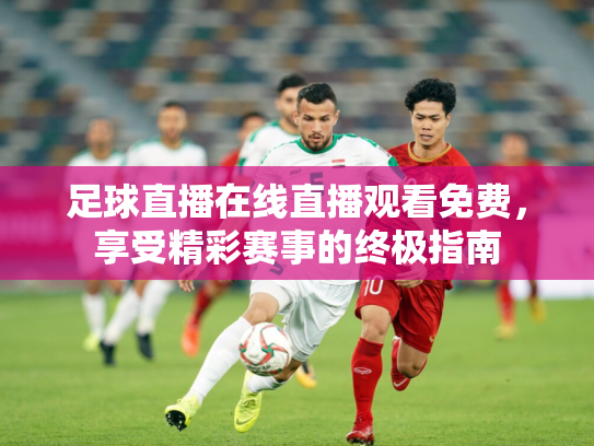 足球直播在线直播观看免费，享受精彩赛事的终极指南
