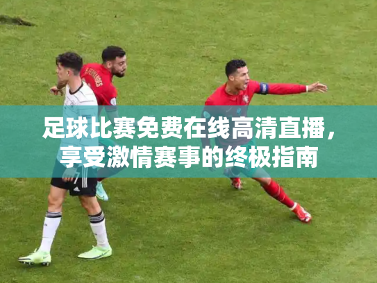 足球比赛免费在线高清直播，享受激情赛事的终极指南