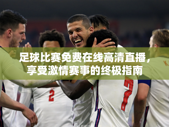 足球比赛免费在线高清直播，享受激情赛事的终极指南