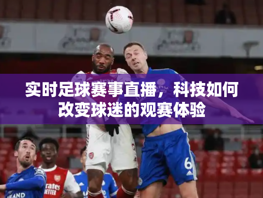 实时足球赛事直播，科技如何改变球迷的观赛体验