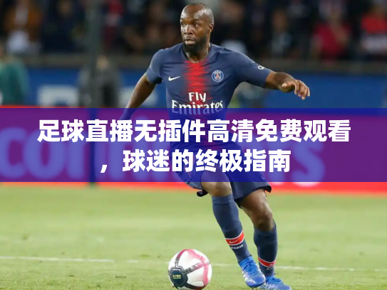 足球直播无插件高清免费观看，球迷的终极指南
