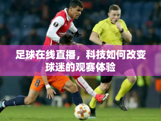 足球在线直播，科技如何改变球迷的观赛体验