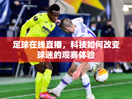 足球在线直播，科技如何改变球迷的观赛体验