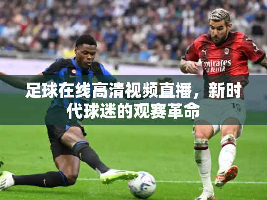 足球在线高清视频直播，新时代球迷的观赛革命