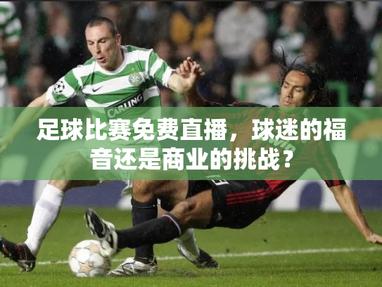 足球比赛免费直播，球迷的福音还是商业的挑战？