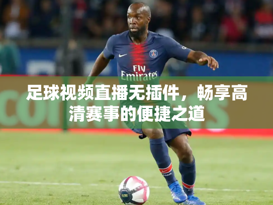 足球视频直播无插件，畅享高清赛事的便捷之道