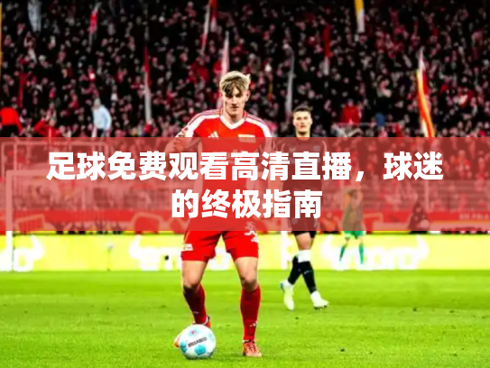 足球免费观看高清直播，球迷的终极指南