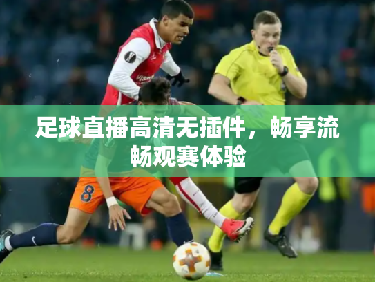 足球直播高清无插件，畅享流畅观赛体验