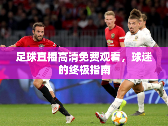 足球直播高清免费观看，球迷的终极指南