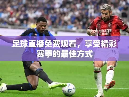 足球直播免费观看，享受精彩赛事的最佳方式
