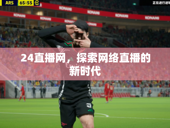 24直播网，探索网络直播的新时代
