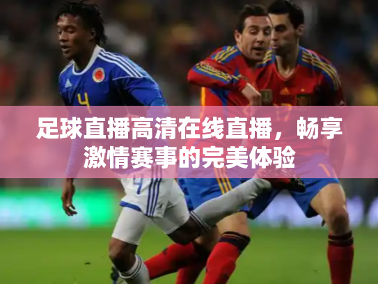 足球直播高清在线直播，畅享激情赛事的完美体验