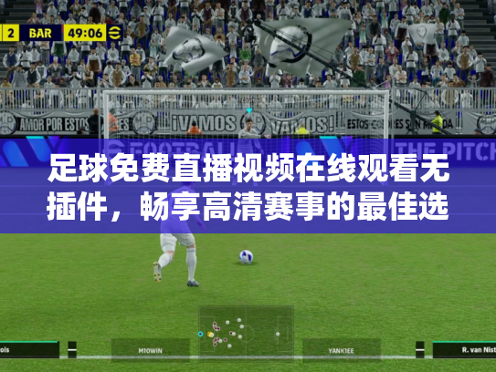 足球免费直播视频在线观看无插件，畅享高清赛事的最佳选择