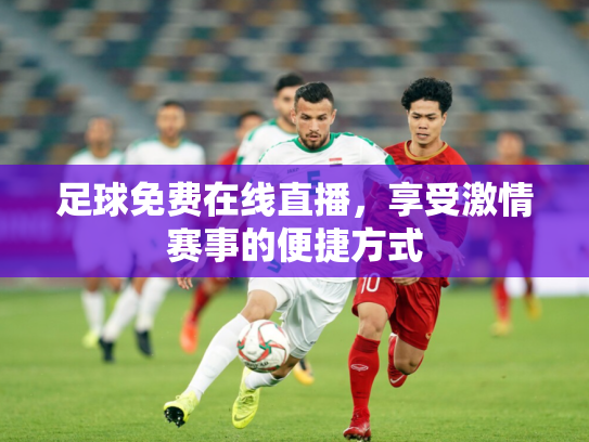 足球免费在线直播，享受激情赛事的便捷方式