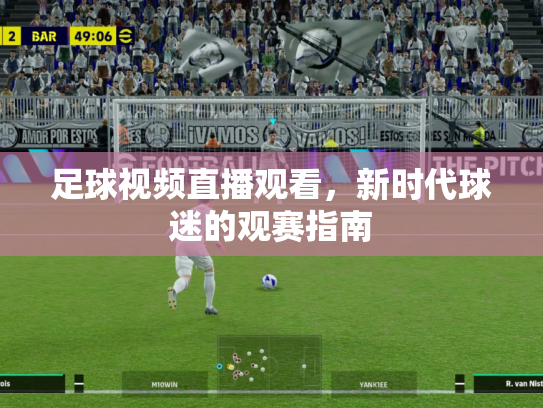 足球视频直播观看，新时代球迷的观赛指南