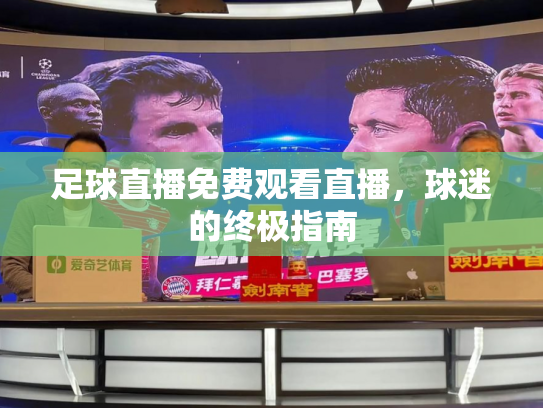 足球直播免费观看直播，球迷的终极指南