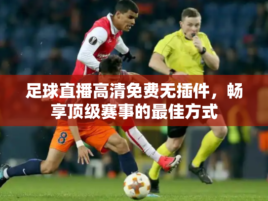 足球直播高清免费无插件，畅享顶级赛事的最佳方式
