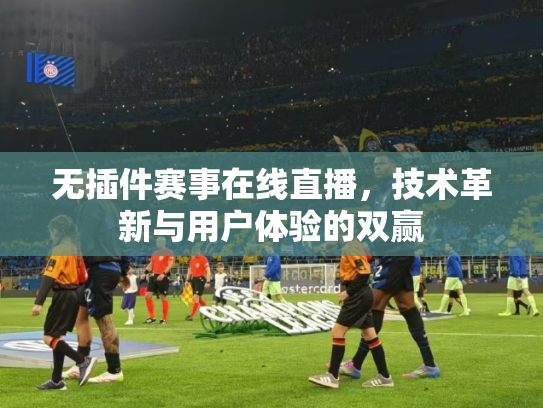 无插件赛事在线直播，技术革新与用户体验的双赢