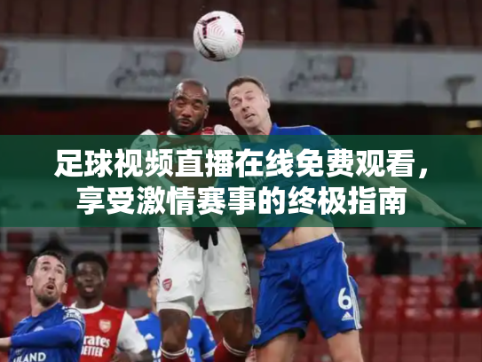 足球视频直播在线免费观看，享受激情赛事的终极指南