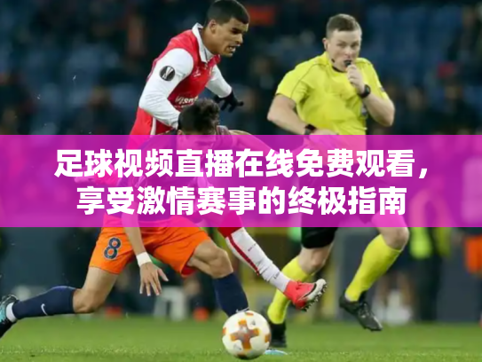 足球视频直播在线免费观看，享受激情赛事的终极指南
