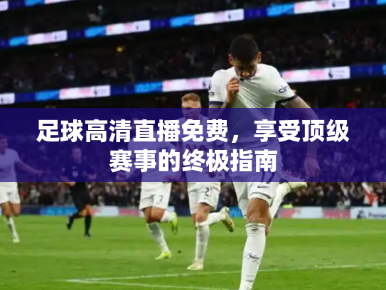 足球高清直播免费，享受顶级赛事的终极指南