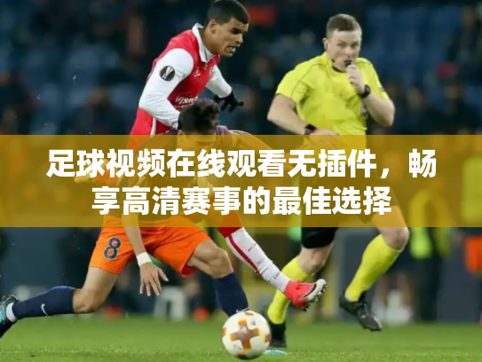 足球视频在线观看无插件，畅享高清赛事的最佳选择