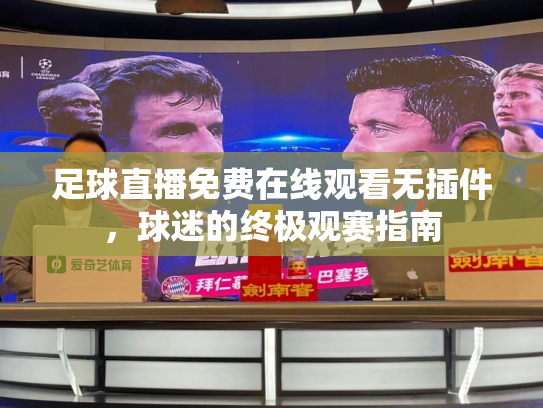 足球直播免费在线观看无插件，球迷的终极观赛指南