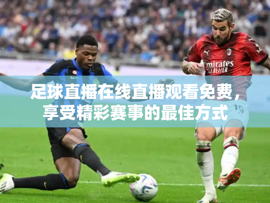 足球直播在线直播观看免费，享受精彩赛事的最佳方式