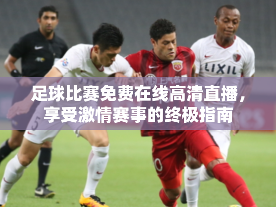 足球比赛免费在线高清直播，享受激情赛事的终极指南