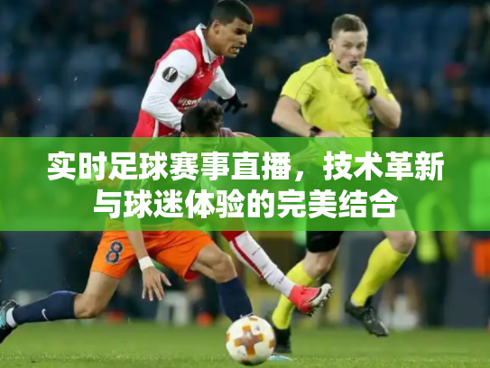实时足球赛事直播，技术革新与球迷体验的完美结合