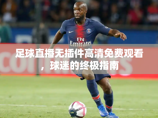 足球直播无插件高清免费观看，球迷的终极指南