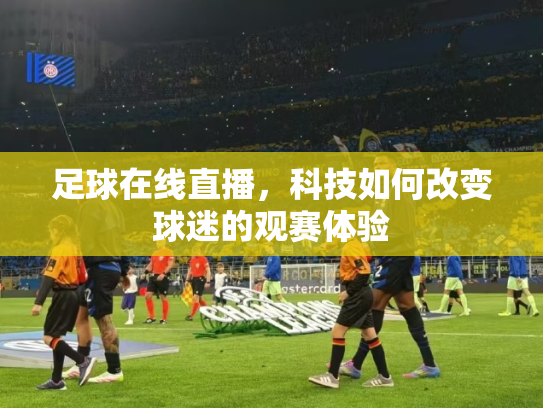 足球在线直播，科技如何改变球迷的观赛体验