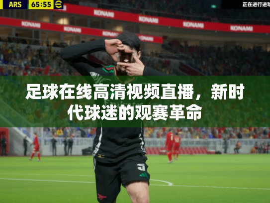 足球在线高清视频直播，新时代球迷的观赛革命