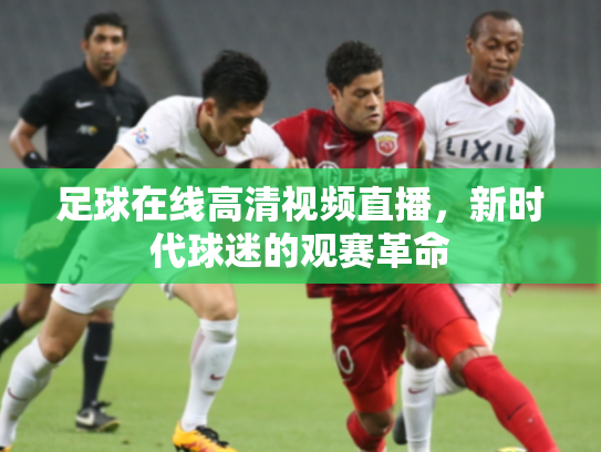 足球在线高清视频直播，新时代球迷的观赛革命