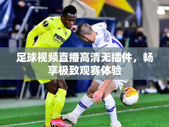 足球视频直播高清无插件，畅享极致观赛体验