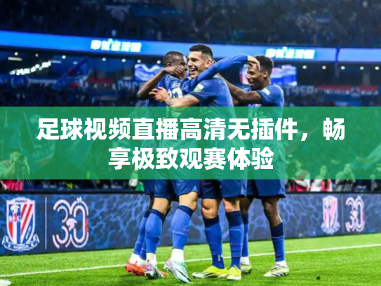 足球视频直播高清无插件，畅享极致观赛体验