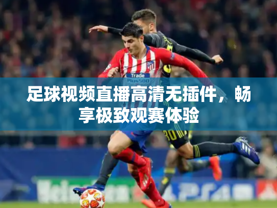足球视频直播高清无插件，畅享极致观赛体验